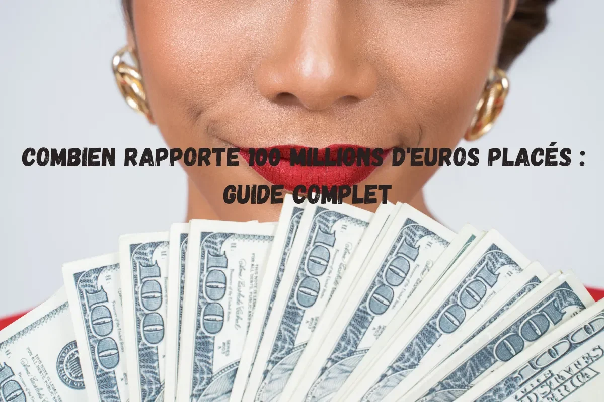 Combien rapporte 100 millions d'euros placés guide complet